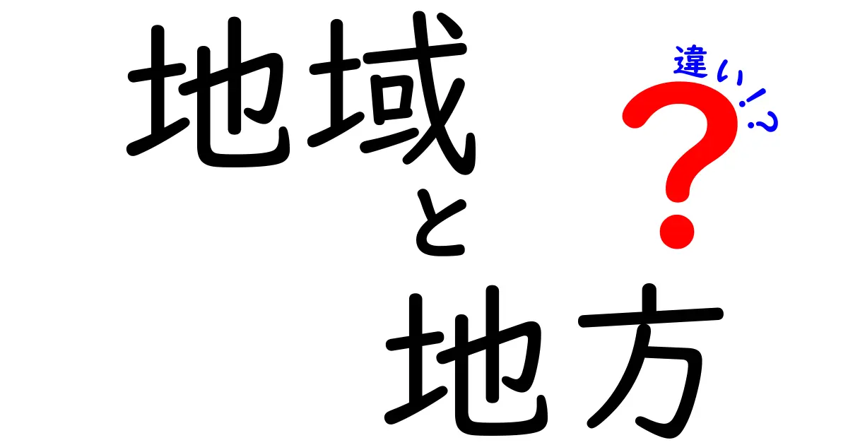 「地域」と「地方」の違いを徹底解説！あなたは知ってる？