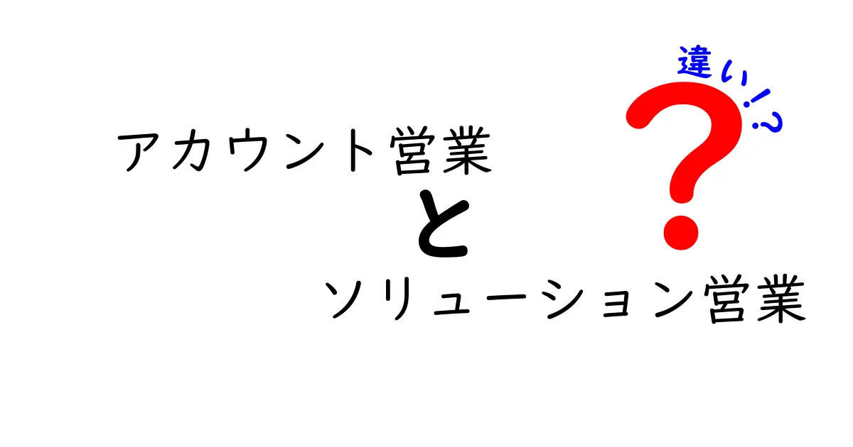 アカウント営業とソリューション営業の違いを徹底解説!あなたに合った営業スタイルはどっち?