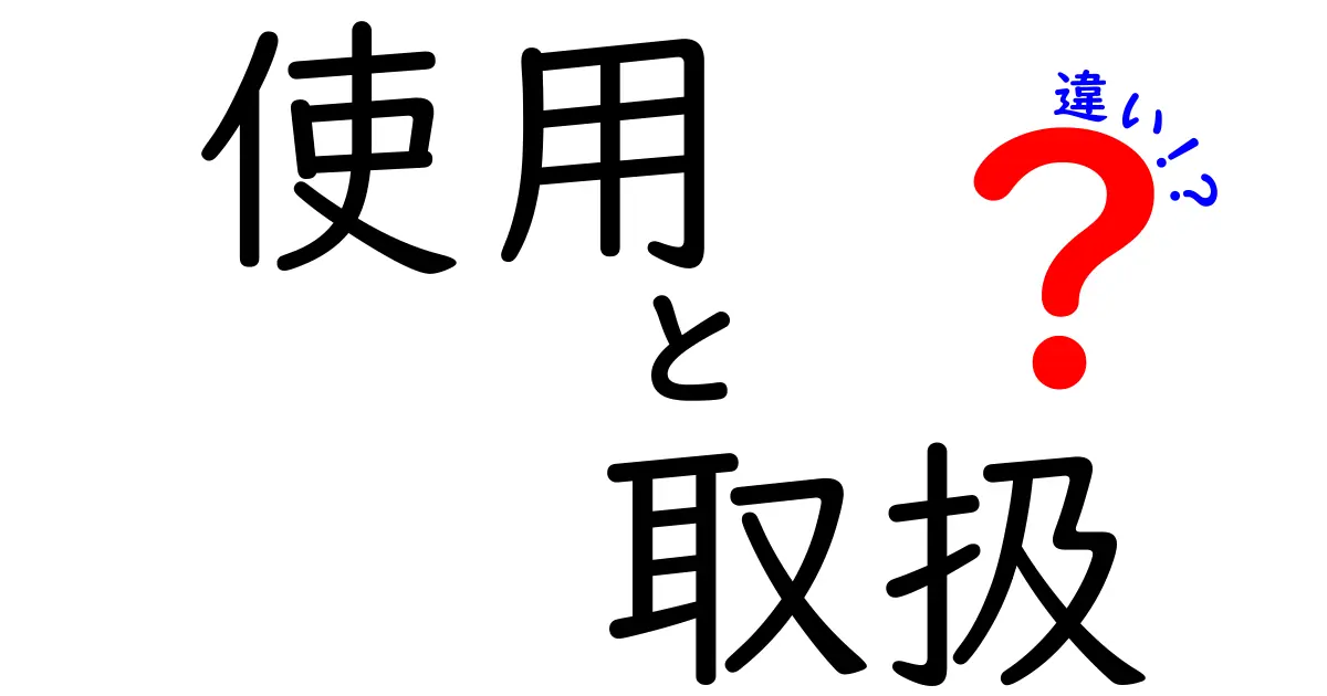 「使用」と「取扱」の違いを徹底解説！あなたの生活に役立つヒント