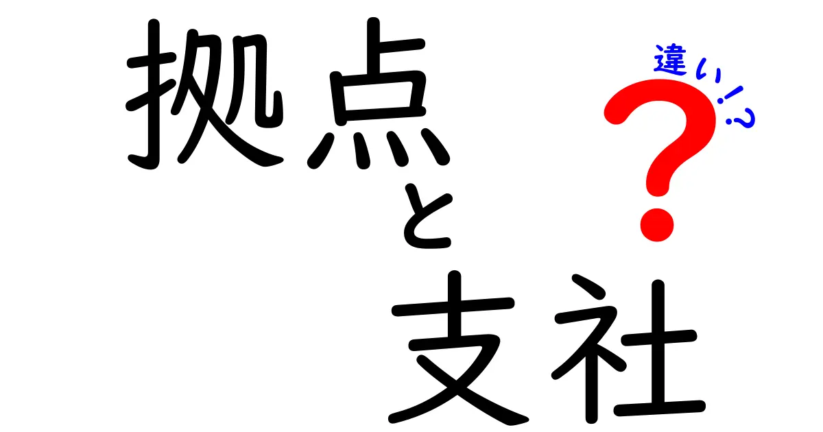 拠点と支社の違いをわかりやすく解説！どちらがビジネスに役立つの？