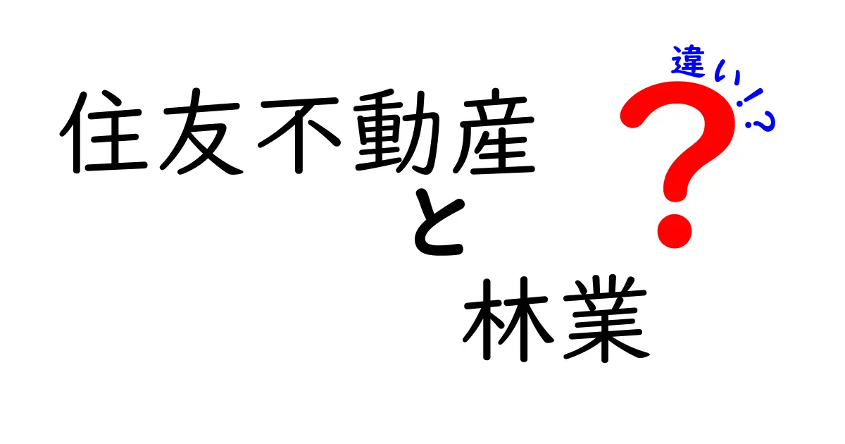 住友不動産と林業の違いとは?ビジネスの観点から解説