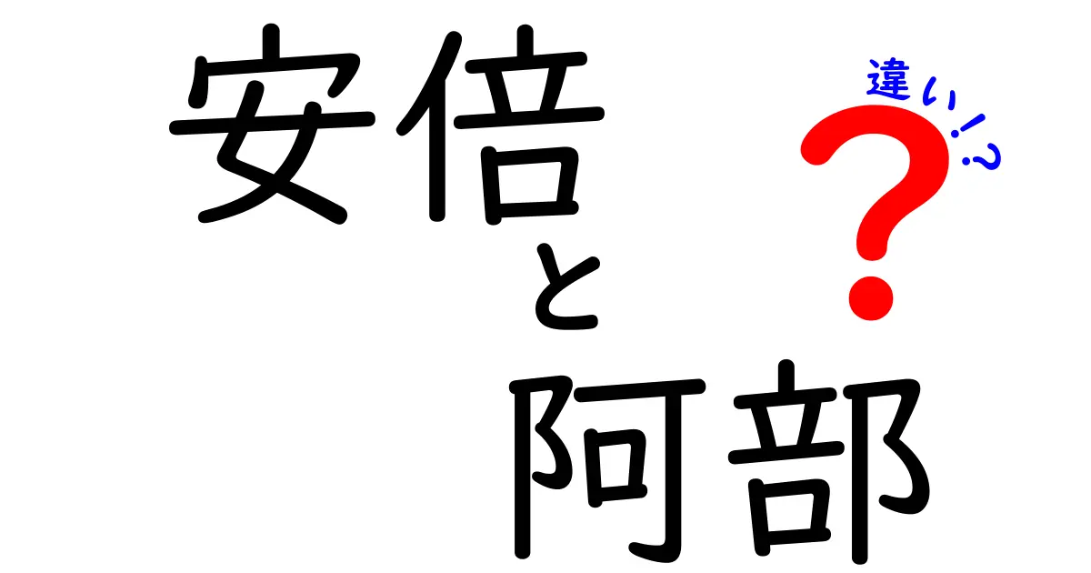 安倍と阿部の違いとは？名前の成り立ちや背景を徹底解説！