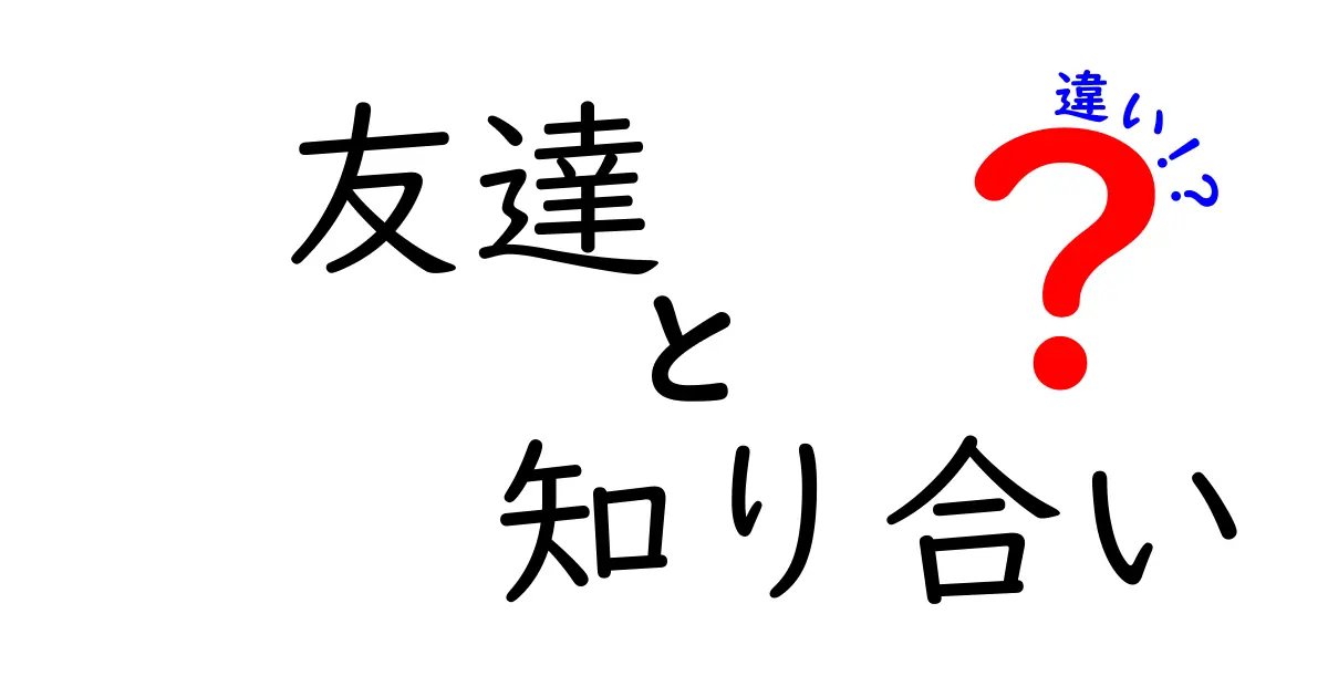 友達と知り合いの違いをわかりやすく解説！あなたはどちらの関係を築いているの？