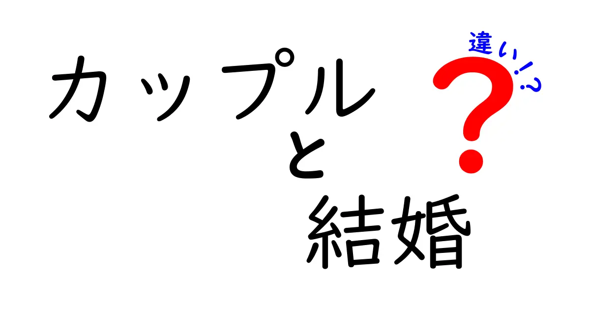 カップルと結婚の違いを徹底解説！どちらが幸せをもたらすのか？