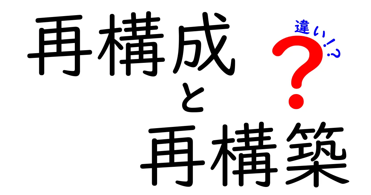 再構成と再構築の違いをわかりやすく解説！