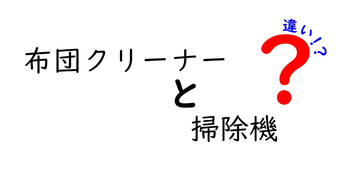 布団クリーナーと掃除機の違いを徹底解説！どちらが掃除に最適なの？