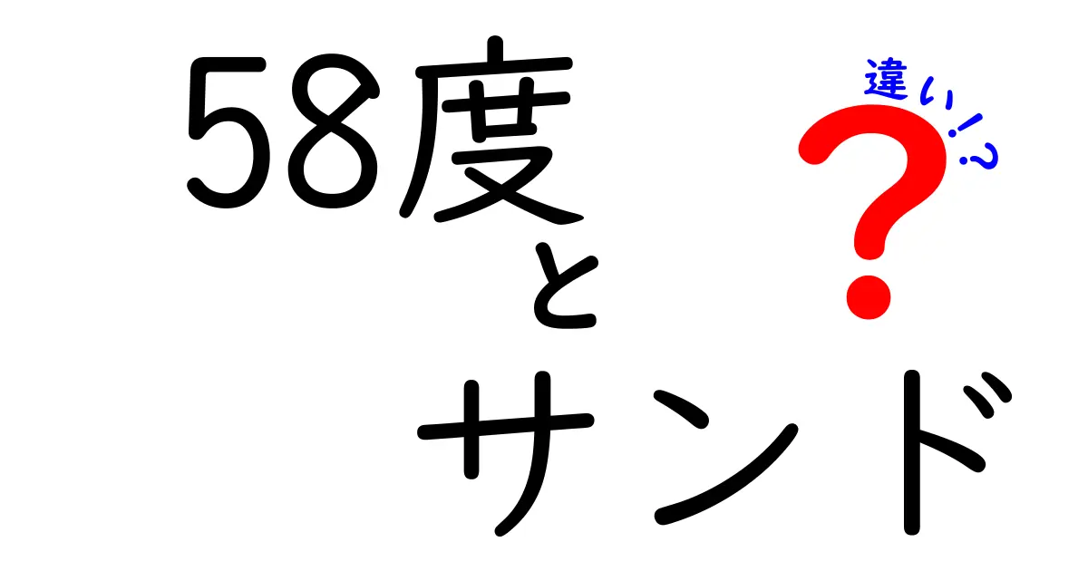 58度とサンドの違いとは？特徴や活用法を徹底解説！