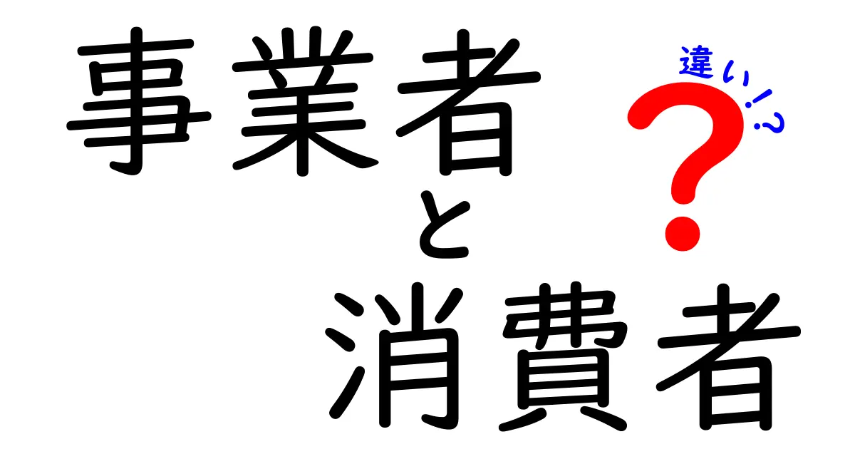 事業者と消費者の違いをわかりやすく解説！あなたはどっち？