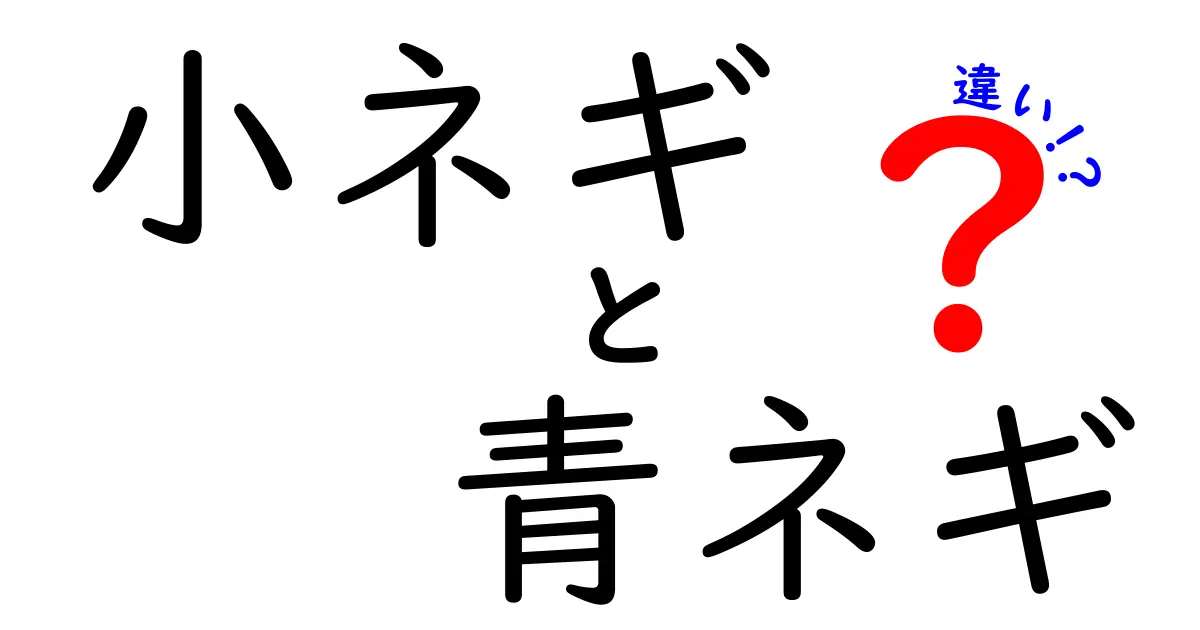 小ネギと青ネギの違いを徹底解説！あなたの料理に役立つ知識