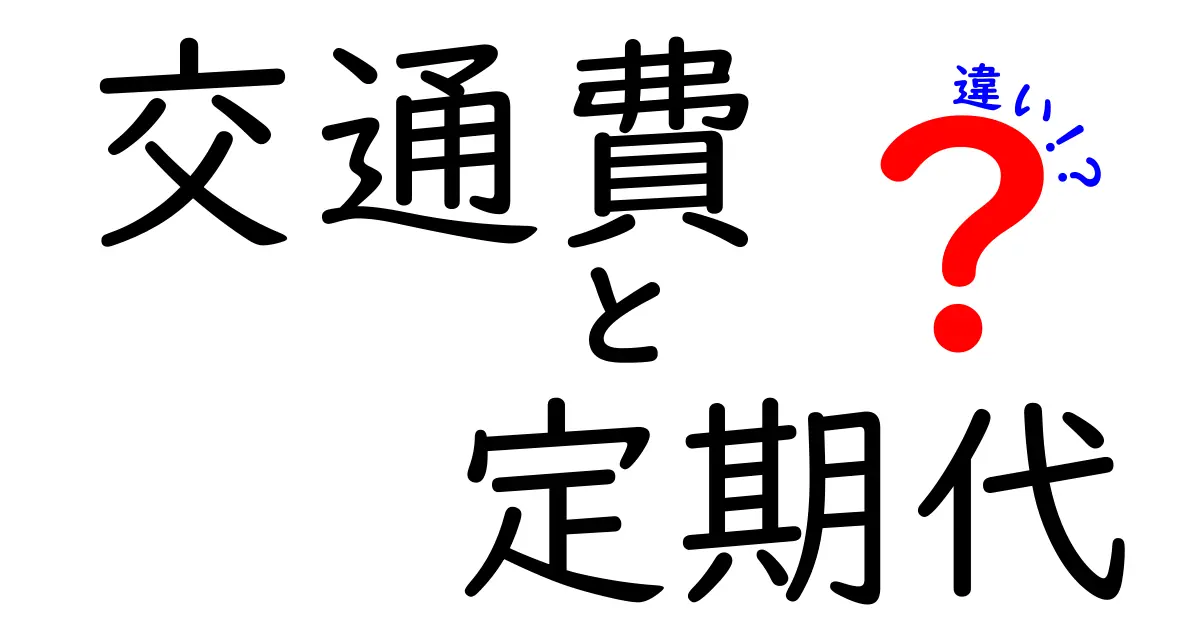 交通費と定期代の違いを徹底解説！あなたの移動費を賢く管理しよう