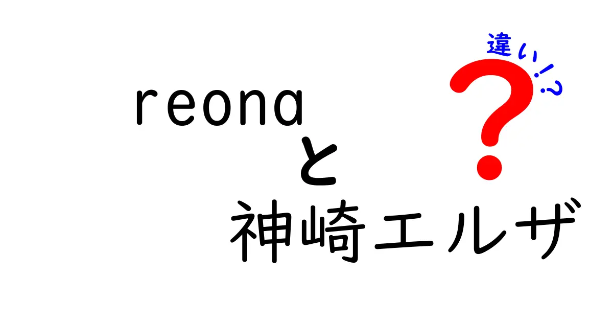 Reonaと神崎エルザの違いを徹底解説！魅力のそれぞれとは？