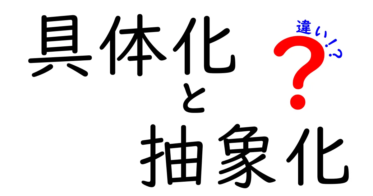 具体化と抽象化の違いとは?わかりやすく解説します!