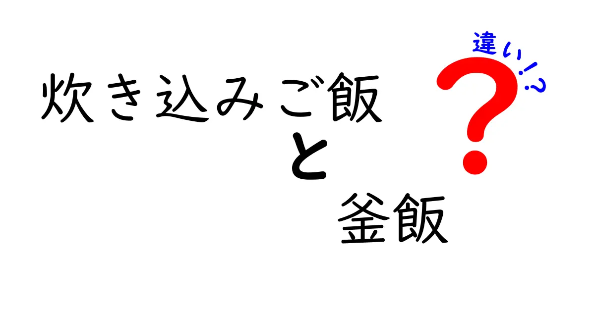 炊き込みご飯と釜飯の違いを徹底解説！見た目や味、作り方まで完全ガイド