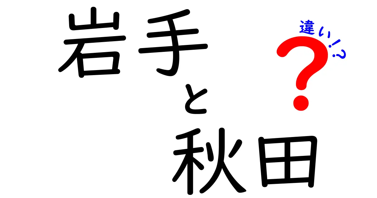 岩手と秋田の違いをわかりやすく解説！それぞれの魅力とは？