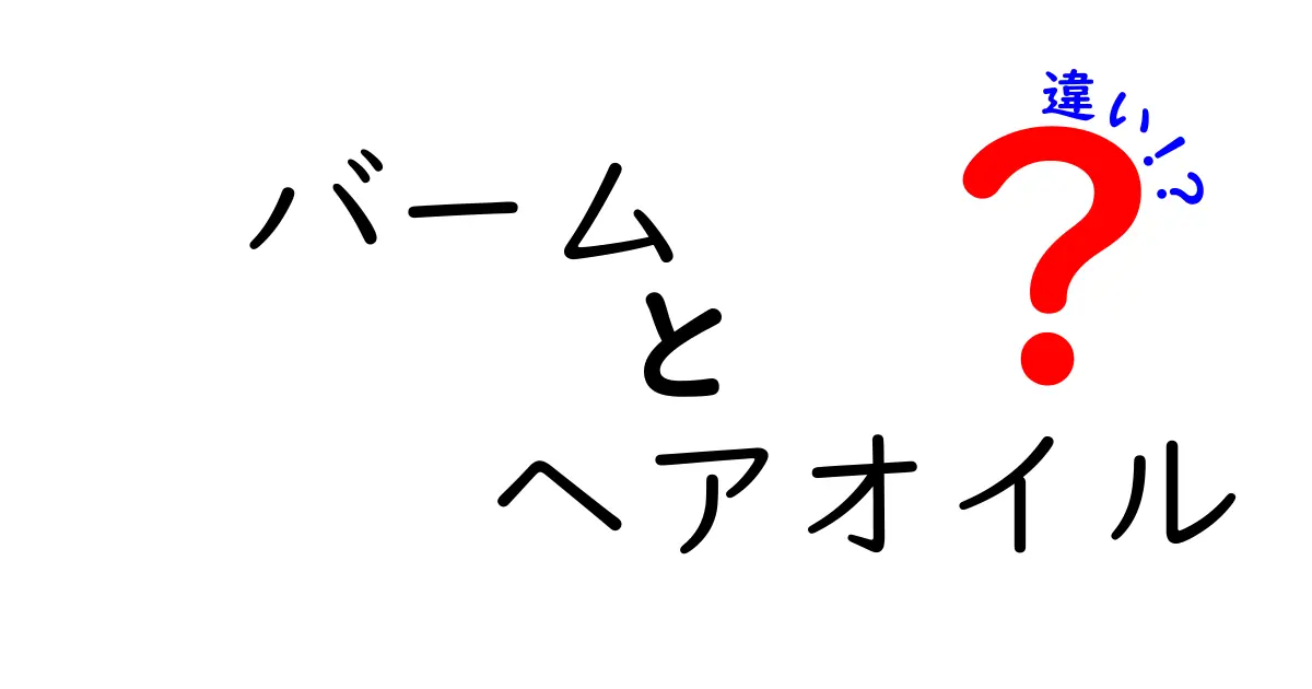 バームとヘアオイルの違いを徹底解説！あなたに合ったスタイリング剤はどっち？