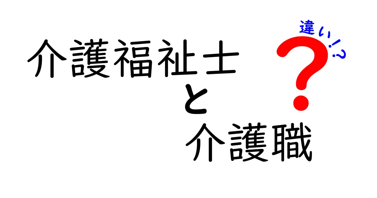 介護福祉士と介護職の違いとは？わかりやすく解説します！