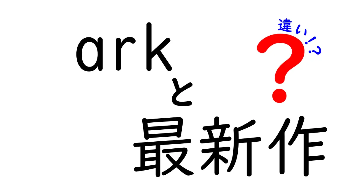 「ARK」最新作と前作の違いを徹底解説！どちらを選ぶべき？