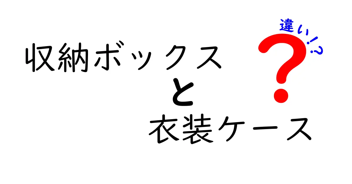 収納ボックスと衣装ケースの違いを徹底解説！あなたに合った選び方はこれだ！