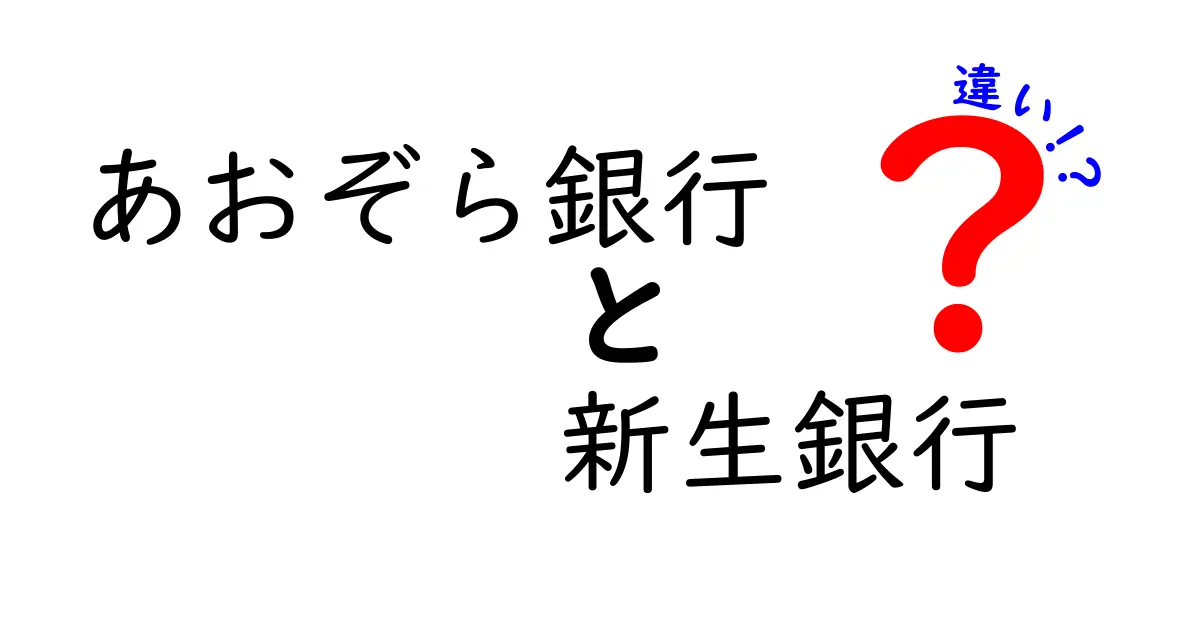 あおぞら銀行と新生銀行の違いを徹底解説！あなたに合った銀行はどっち？