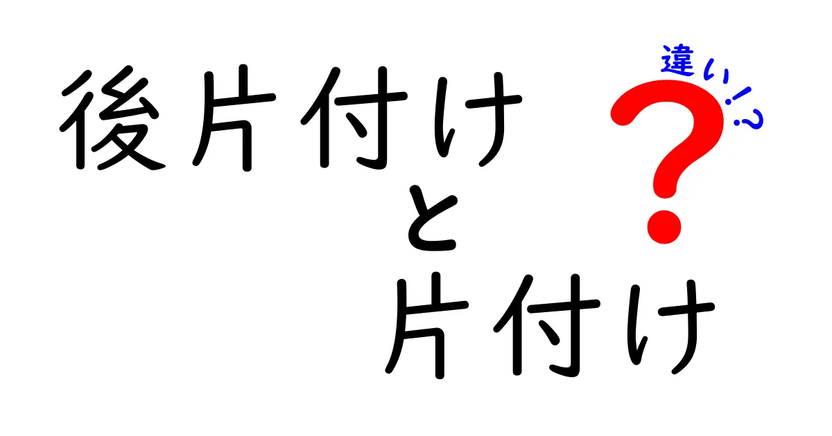 「後片付け」と「片付け」の違いとは？分かりやすく解説！