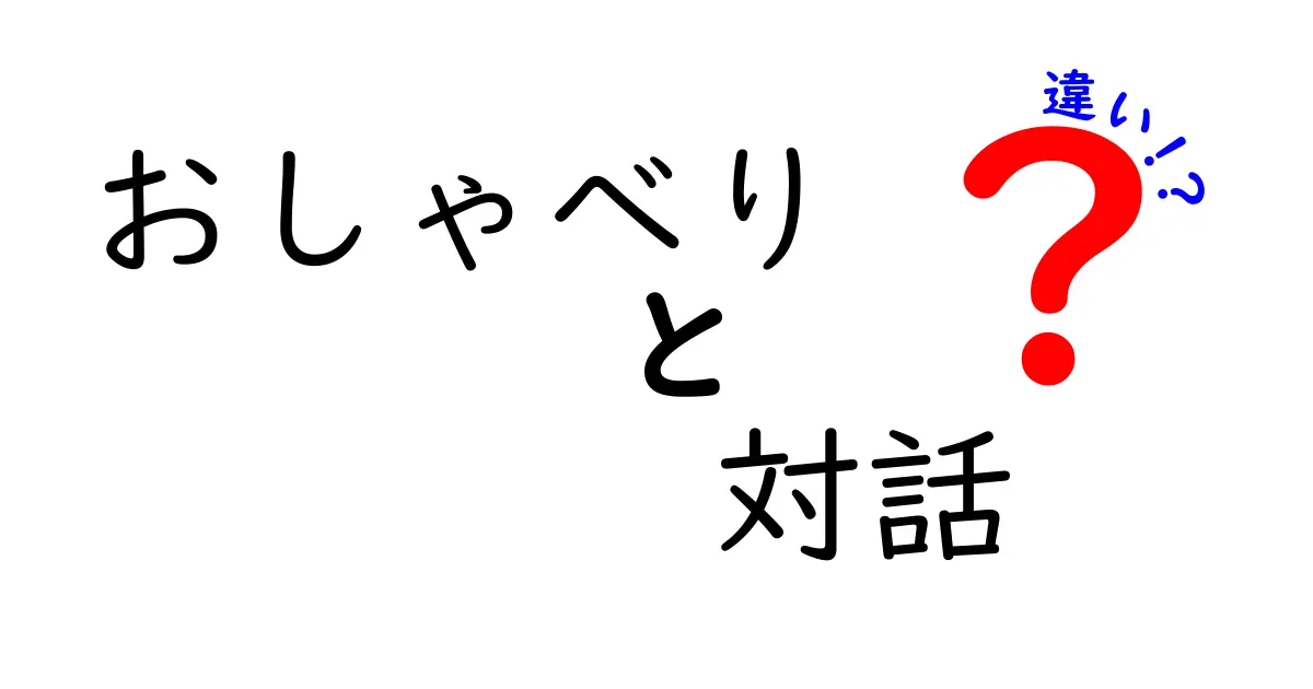 おしゃべりと対話の違いを徹底解説！あなたはどちらが得意？