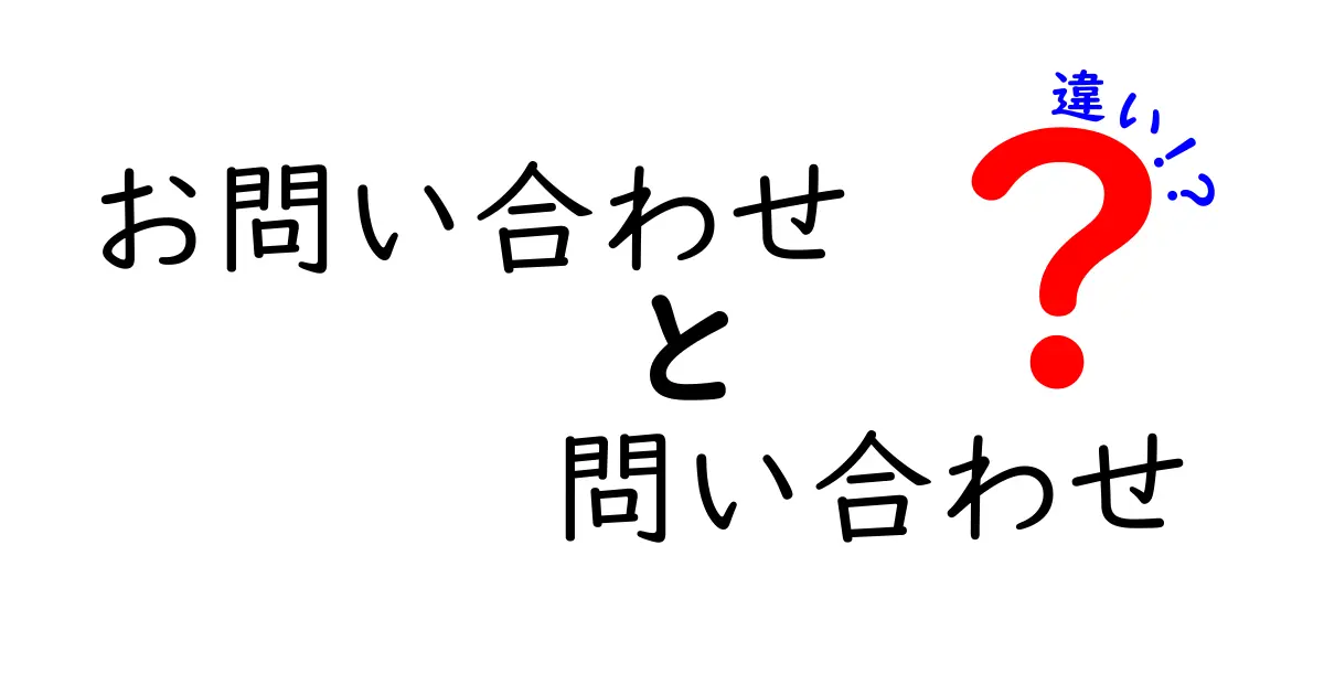 「お問い合わせ」と「問い合わせ」の違いを徹底解説！あなたはどちらを使うべき？