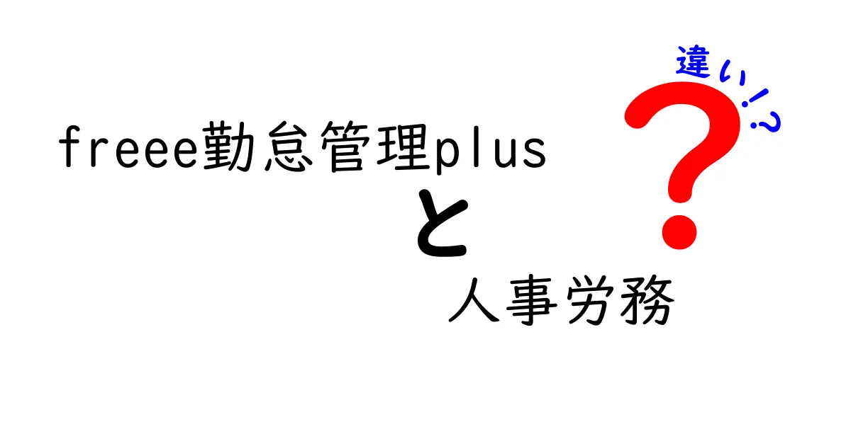 freee勤怠管理plusと人事労務の違いを徹底解説！あなたに合った選択はどれ？