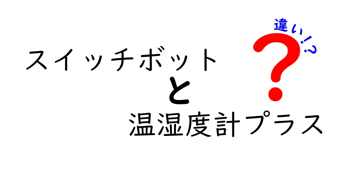 スイッチボット温湿度計プラスの違いを徹底解説！どちらを選ぶべきか？