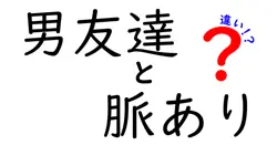 男友達と脈ありの違いは？