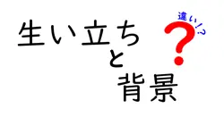 生い立ちと背景の違いとは？深く掘り下げて理解しよう！