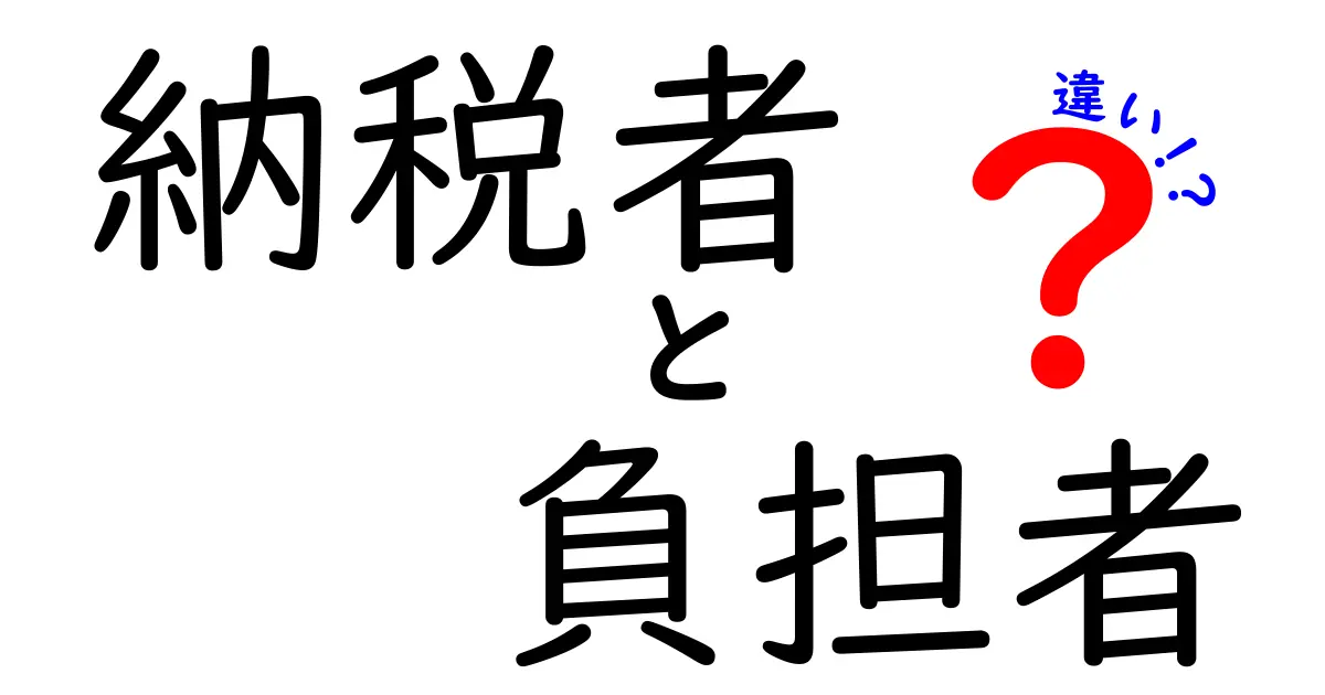 納税者と負担者の違いを徹底解説!あなたはどちらに当てはまる?