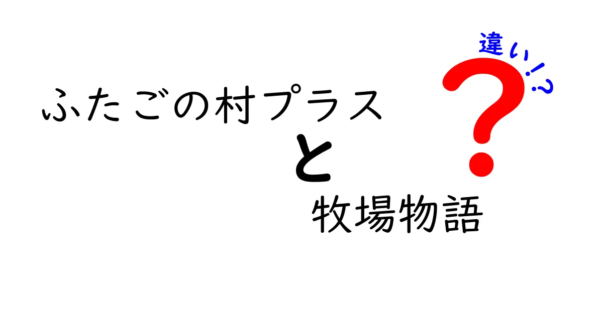 「ふたごの村プラス」と「牧場物語」の違いを徹底解説！どちらが自分に合うの？