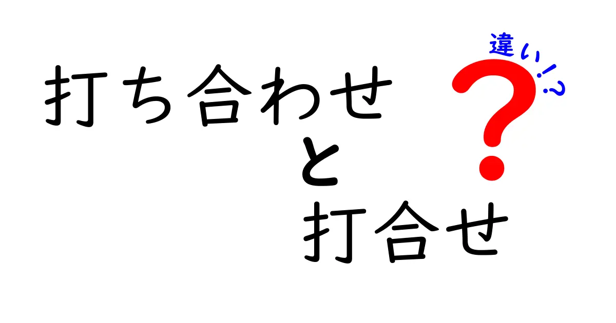 打ち合わせと打合せの違いをわかりやすく解説!意外と知らない言葉の使い方