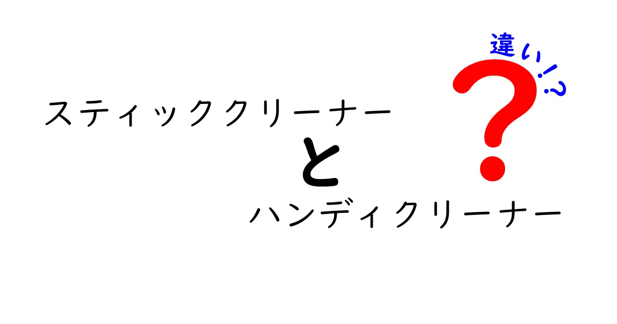 スティッククリーナーとハンディクリーナーの違いを徹底解説！あなたにぴったりの掃除機はどっち？