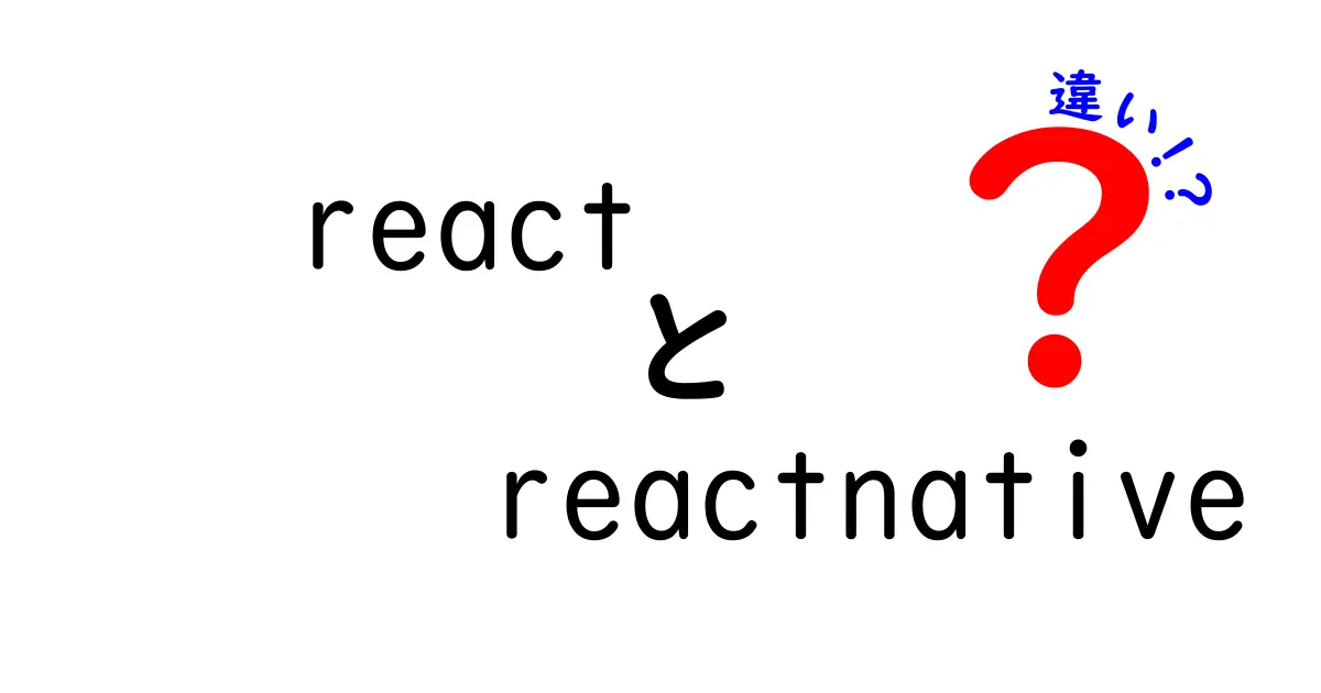 ReactとReact Nativeの違いをわかりやすく解説！あなたに合った選択はどっち？