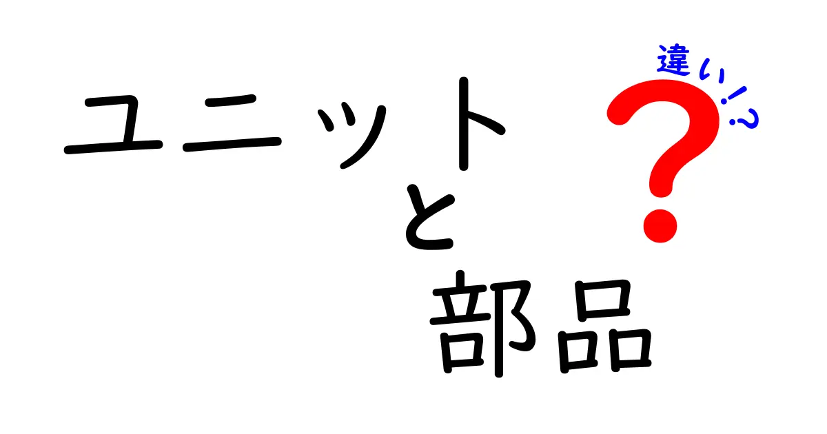 ユニットと部品の違いとは？分かりやすく解説します！