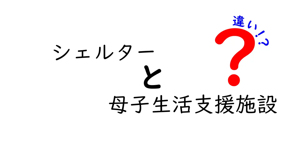 シェルターと母子生活支援施設の違いをわかりやすく解説！