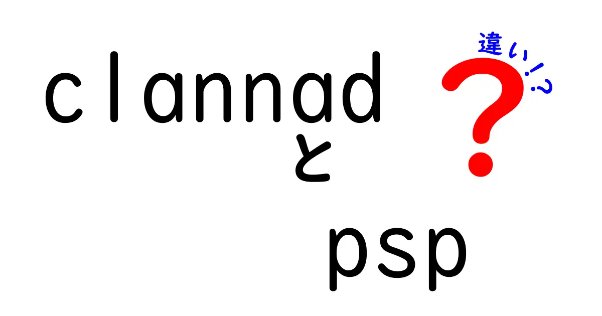 CLANNADとCLANNAD PSPの違いとは？徹底解説！