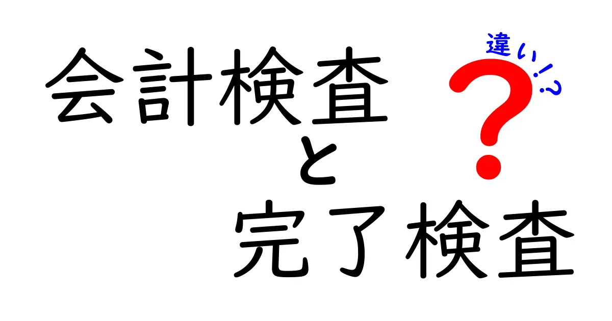 会計検査と完了検査の違いを徹底解説!あなたは知っていましたか?