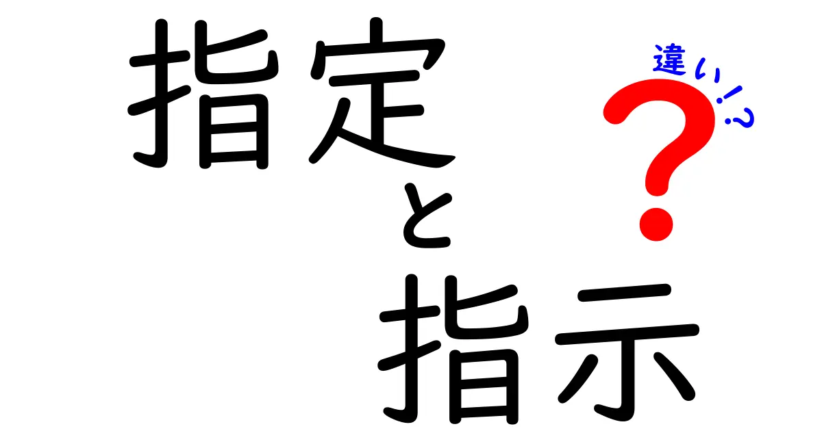 指定と指示の違いをわかりやすく解説！それぞれの意味と使い方とは？