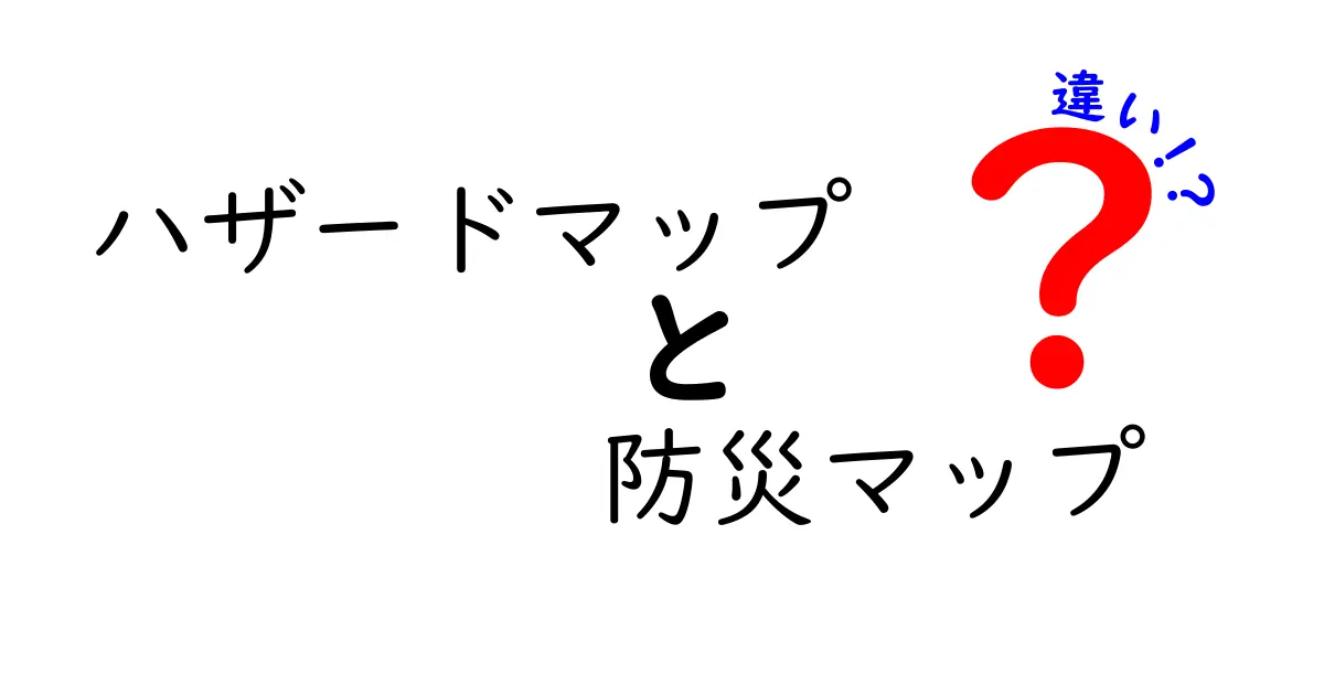 ハザードマップと防災マップの違いを徹底解説!あなたの安全を守るために