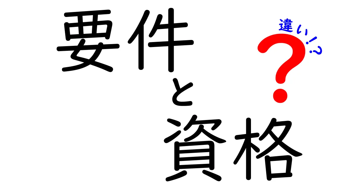 要件と資格の違いをわかりやすく解説！あなたの知識を深めよう