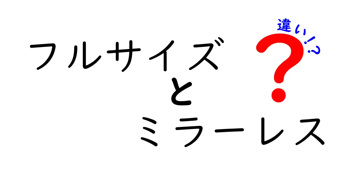 フルサイズとミラーレス、どちらを選ぶべき？その違いをわかりやすく解説！