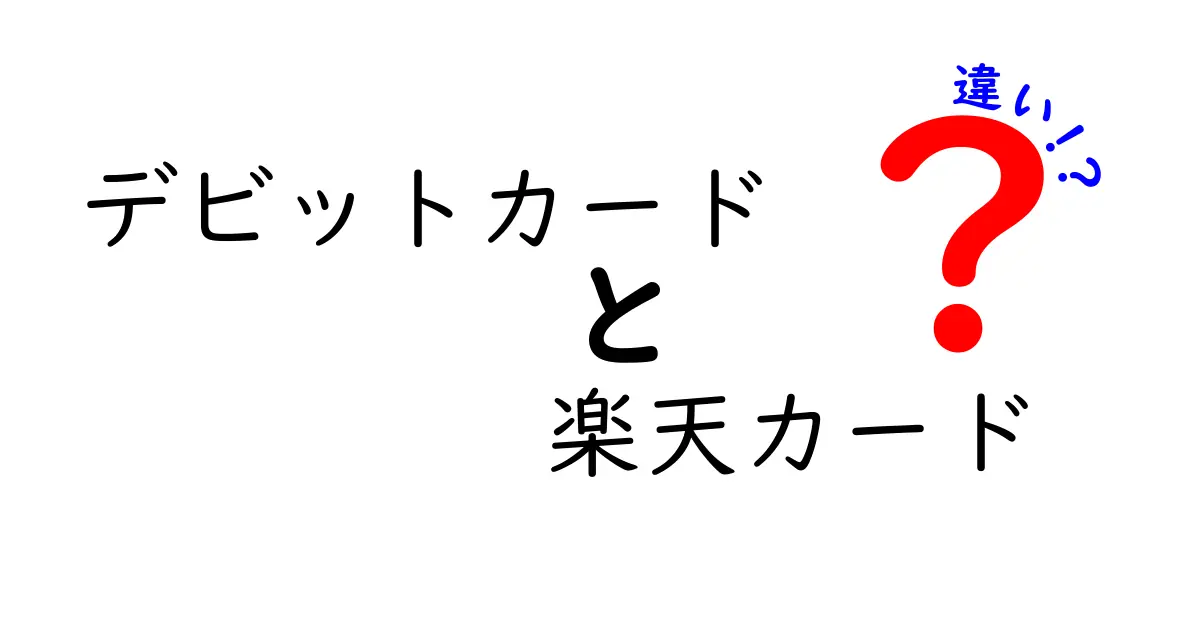 デビットカードと楽天カードの違いを徹底解説！あなたに合った選び方は？