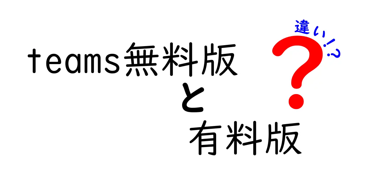 Teams無料版と有料版の違い徹底解説！あなたに合ったプランはどちら？