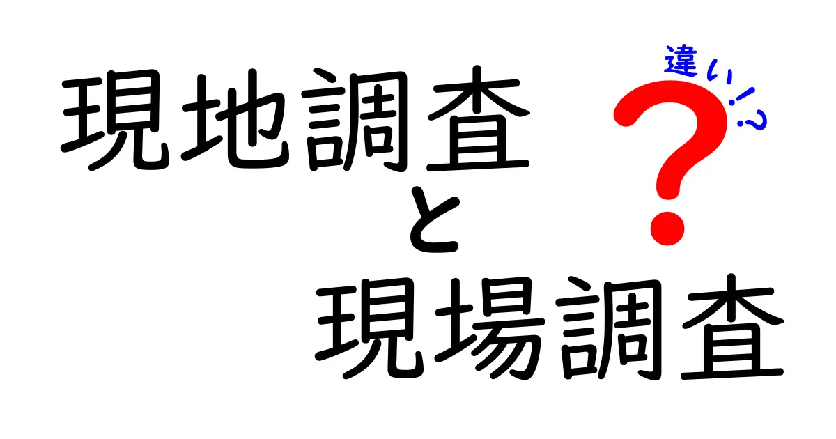 現地調査と現場調査の違いとは?分かりやすく解説します!