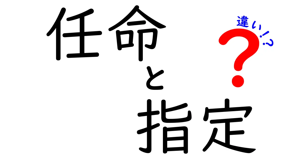 任命と指定の違いを徹底解説！あなたはどっちを使うべき？