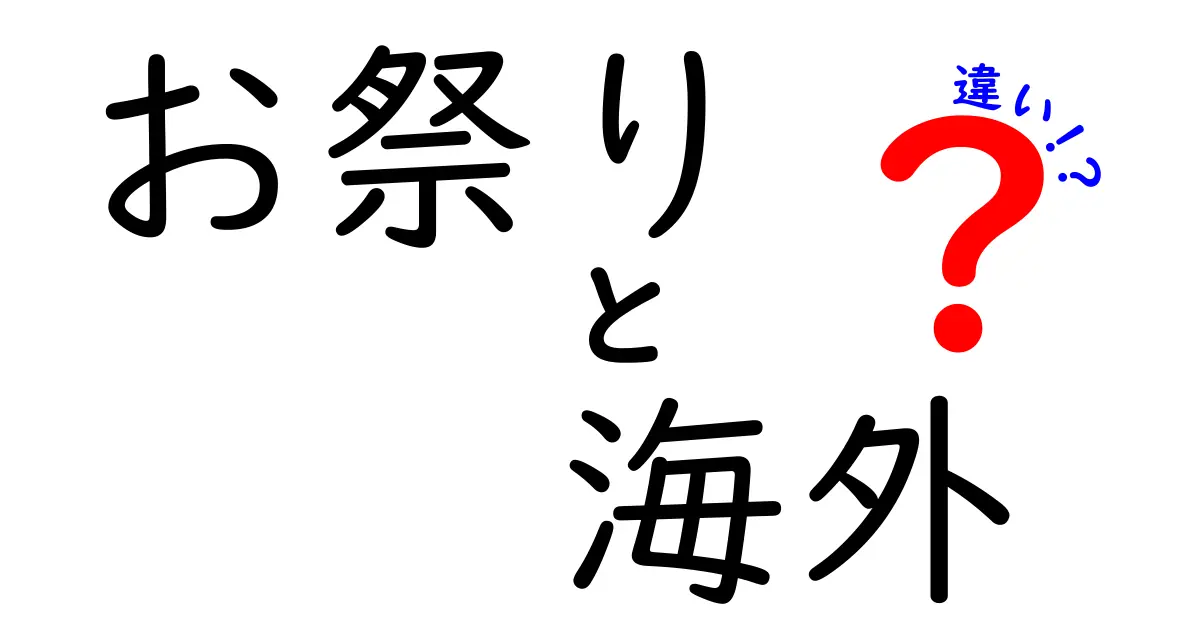 日本のお祭りと海外の祭りの違いを徹底解説！その魅力と特徴とは？