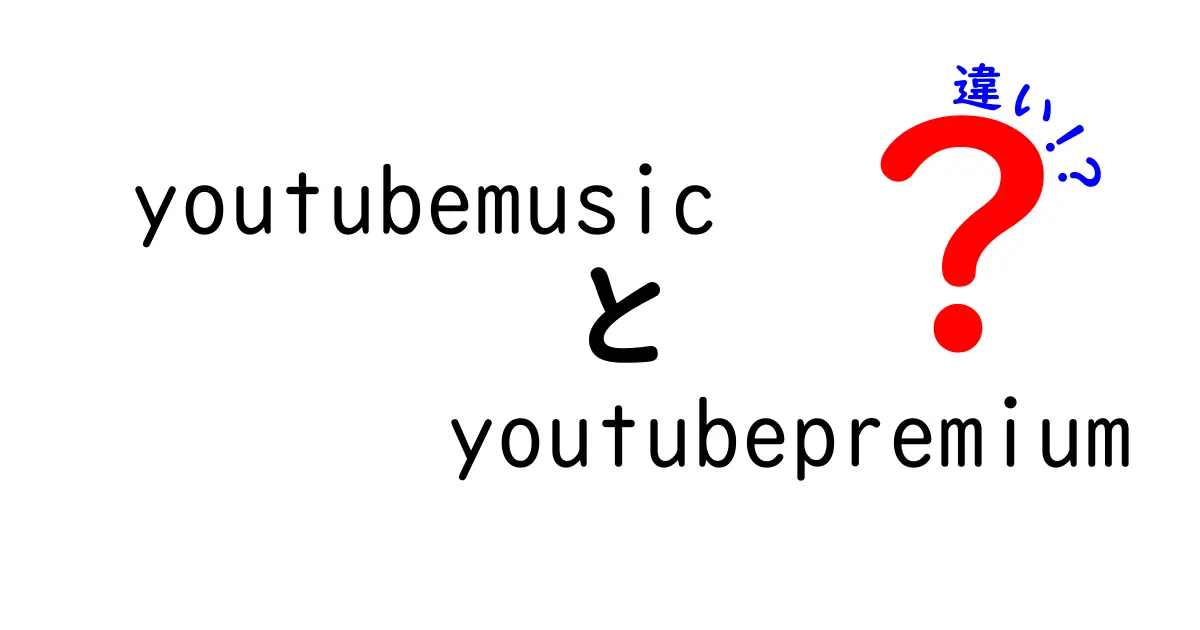 YouTube MusicとYouTube Premiumの違いを徹底解説！あなたにぴったりのサービスはどっち？