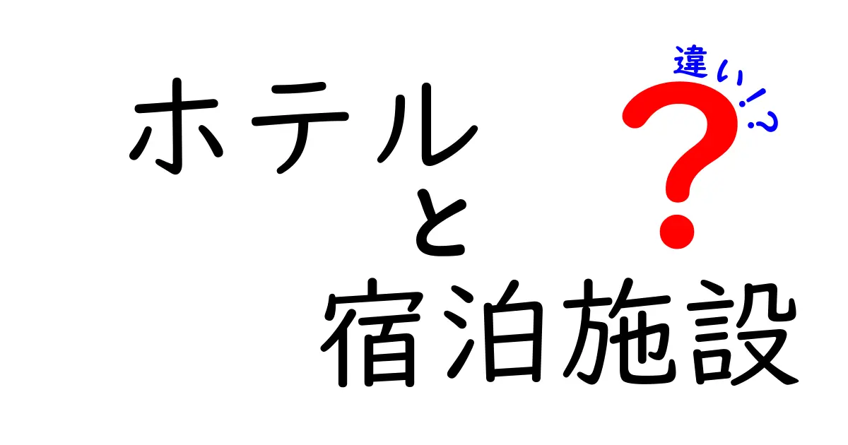 ホテルと宿泊施設の違いを徹底解説！どちらを選ぶべきか？